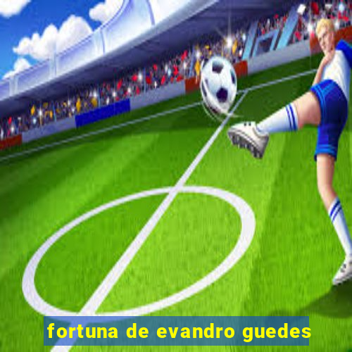 fortuna de evandro guedes